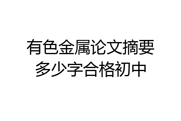 有色金属论文摘要多少字合格初中