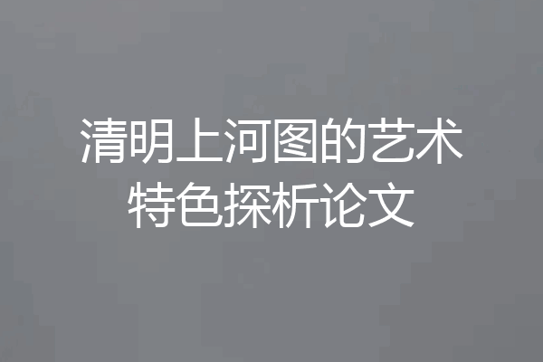 清明上河图的艺术特色探析论文