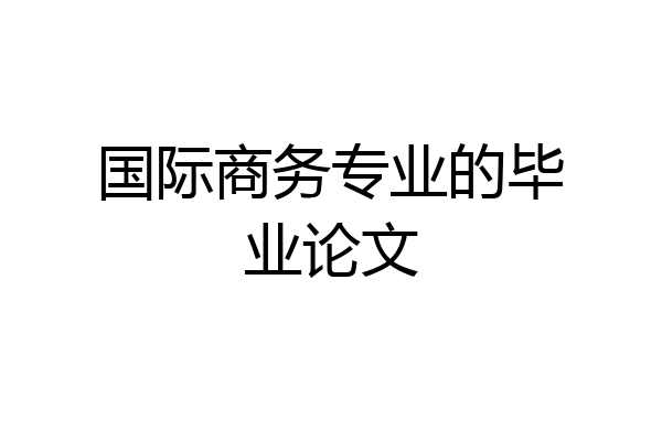国际商务专业的毕业论文