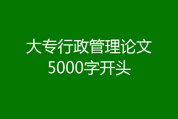 大专行政管理论文5000字开头