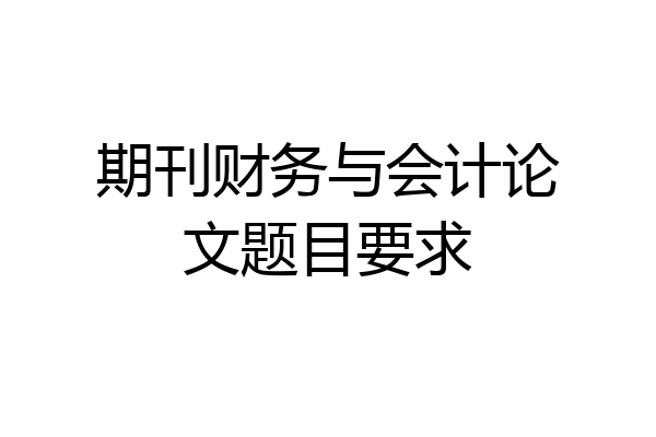 期刊财务与会计论文题目要求