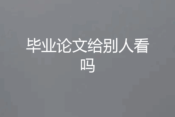 毕业论文给别人看吗