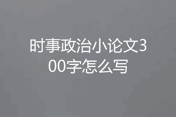 时事政治小论文300字怎么写