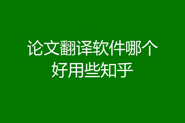 论文翻译软件哪个好用些知乎