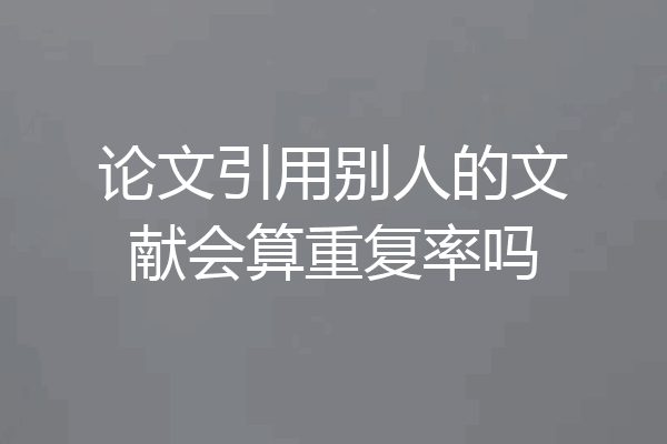 论文引用别人的文献会算重复率吗