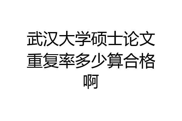 武汉大学硕士论文重复率多少算合格啊