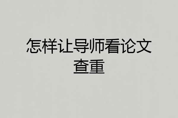 怎样让导师看论文查重