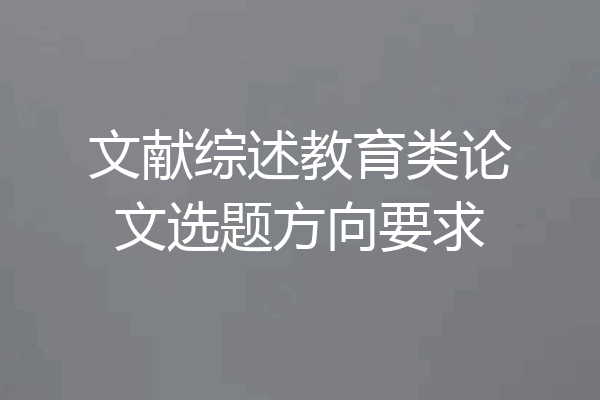 文献综述教育类论文选题方向要求