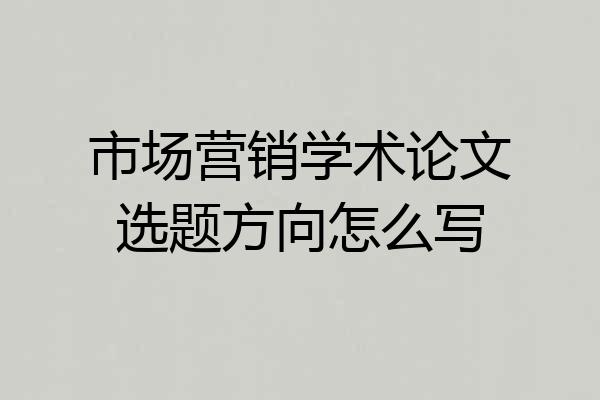 市场营销学术论文选题方向怎么写