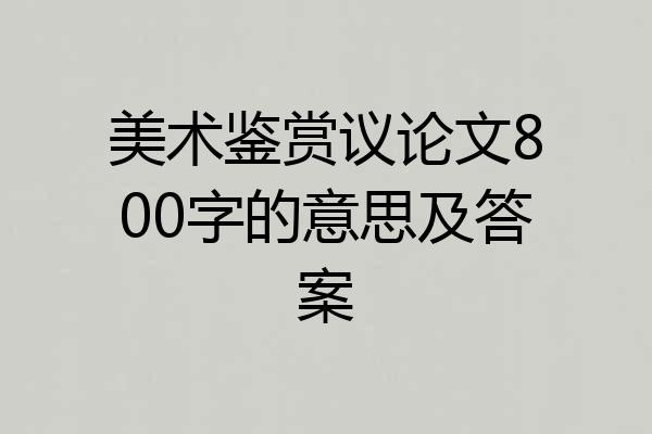 美术鉴赏议论文800字的意思及答案