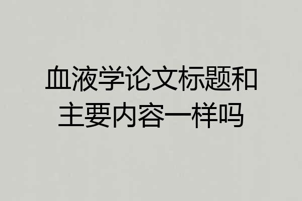 血液学论文标题和主要内容一样吗