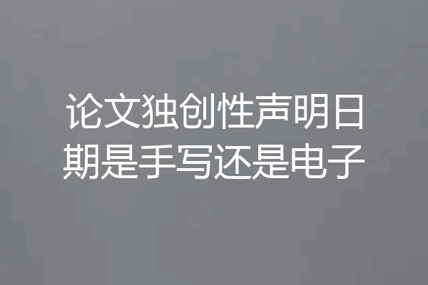 论文独创性声明日期是手写还是电子