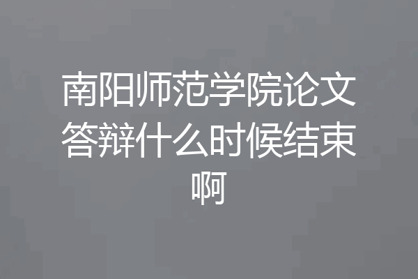 南阳师范学院论文答辩什么时候结束啊