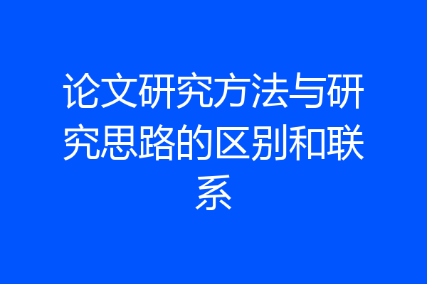 论文研究方法与研究思路的区别和联系