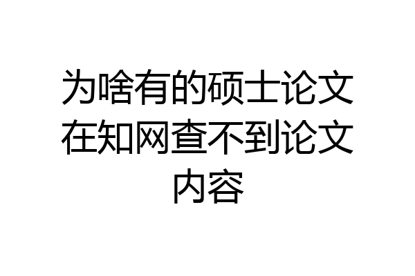 为啥有的硕士论文在知网查不到论文内容
