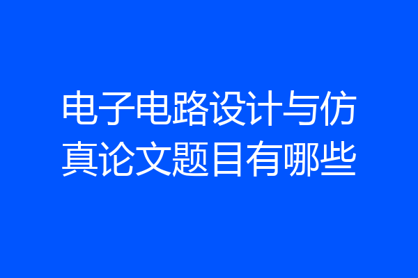 电子电路设计与仿真论文题目有哪些
