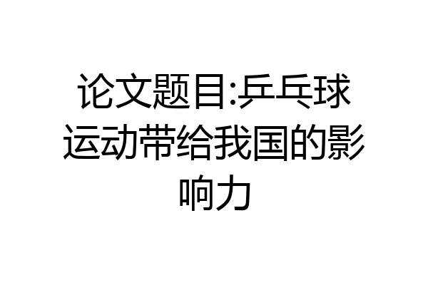 论文题目:乒乓球运动带给我国的影响力