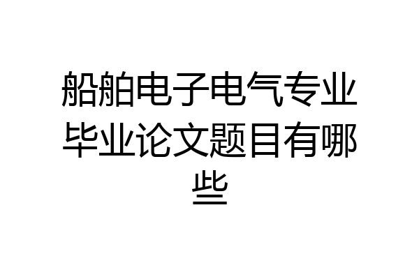 船舶电子电气专业毕业论文题目有哪些