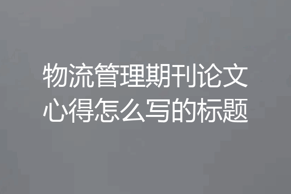 物流管理期刊论文心得怎么写的标题