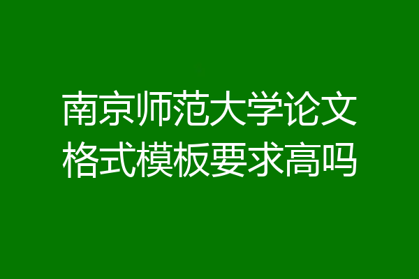 南京师范大学论文格式模板要求高吗