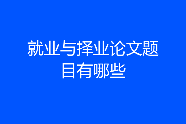 就业与择业论文题目有哪些