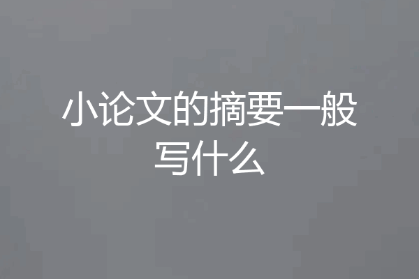 小论文的摘要一般写什么