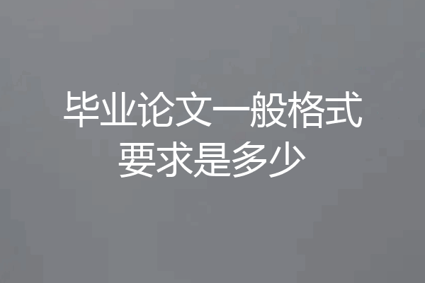 毕业论文一般格式要求是多少