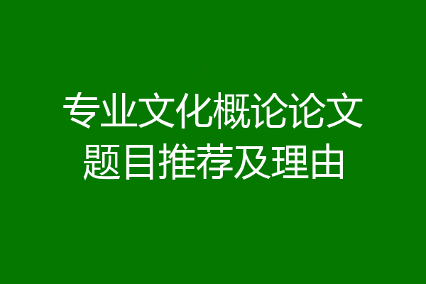 专业文化概论论文题目推荐及理由