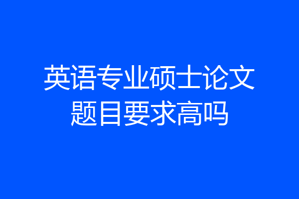 英语专业硕士论文题目要求高吗