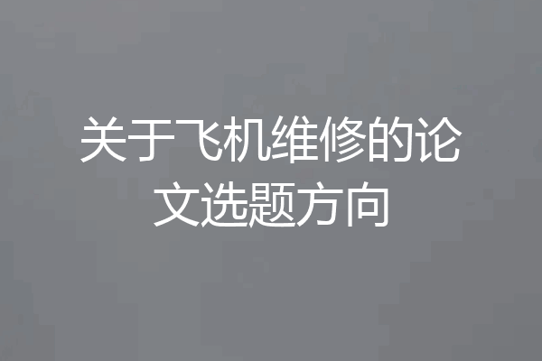 关于飞机维修的论文选题方向