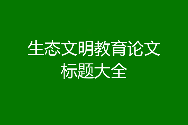 生态文明教育论文标题大全