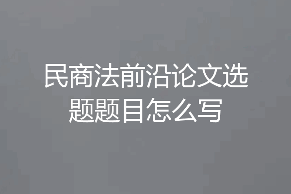 民商法前沿论文选题题目怎么写