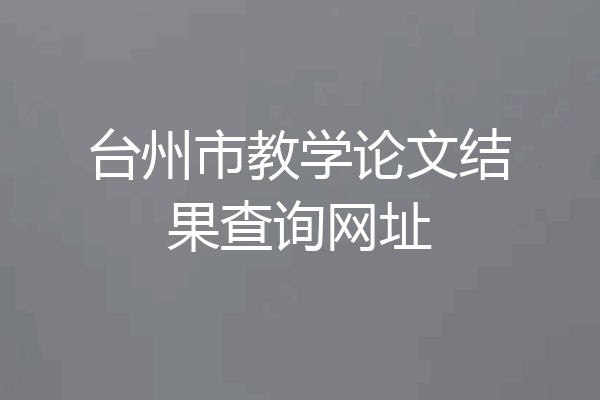 台州市教学论文结果查询网址