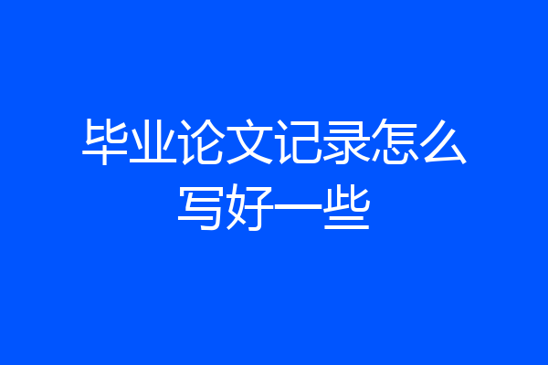 毕业论文记录怎么写好一些