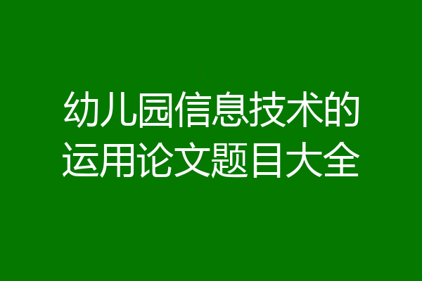 幼儿园信息技术的运用论文题目大全
