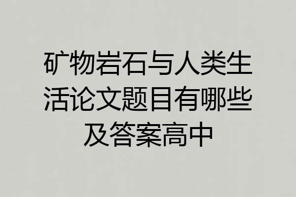矿物岩石与人类生活论文题目有哪些及答案高中