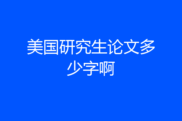 美国研究生论文多少字啊