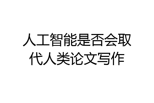 人工智能是否会取代人类论文写作