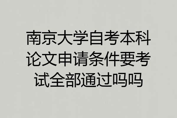 南京大学自考本科论文申请条件要考试全部通过吗吗