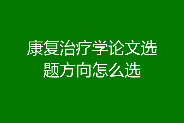 康复治疗学论文选题方向怎么选