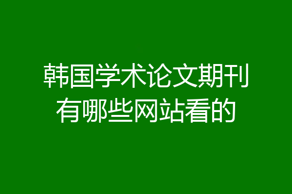 韩国学术论文期刊有哪些网站看的