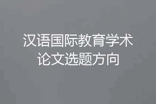 汉语国际教育学术论文选题方向