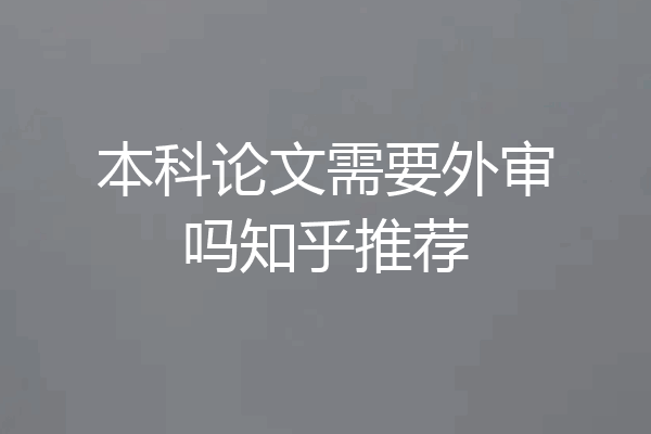 本科论文需要外审吗知乎推荐