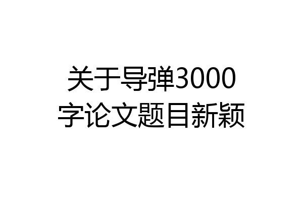 关于导弹3000字论文题目新颖