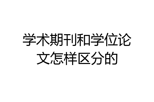 学术期刊和学位论文怎样区分的