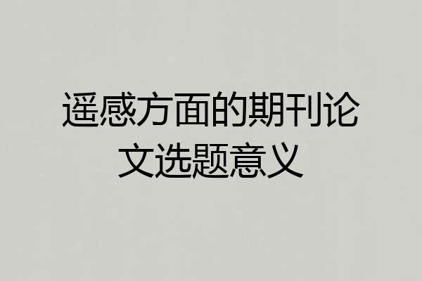 遥感方面的期刊论文选题意义