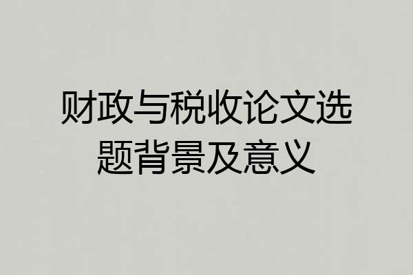 财政与税收论文选题背景及意义