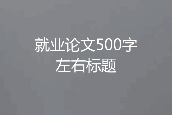就业论文500字左右标题