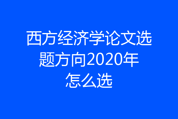 西方经济学论文选题方向2020年怎么选