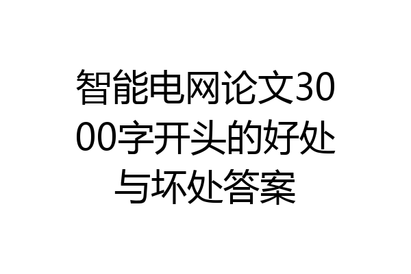 智能电网论文3000字开头的好处与坏处答案